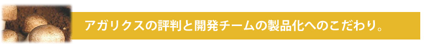 アガリクスの評判と開発チームの製品化へのこだわり。